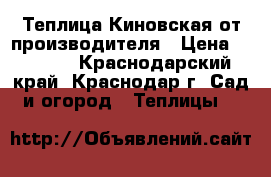 Теплица Киновская от производителя › Цена ­ 9 782 - Краснодарский край, Краснодар г. Сад и огород » Теплицы   